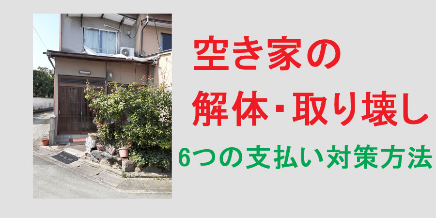 空き家の解体・取り壊し費用捻出における6つの方法について解説