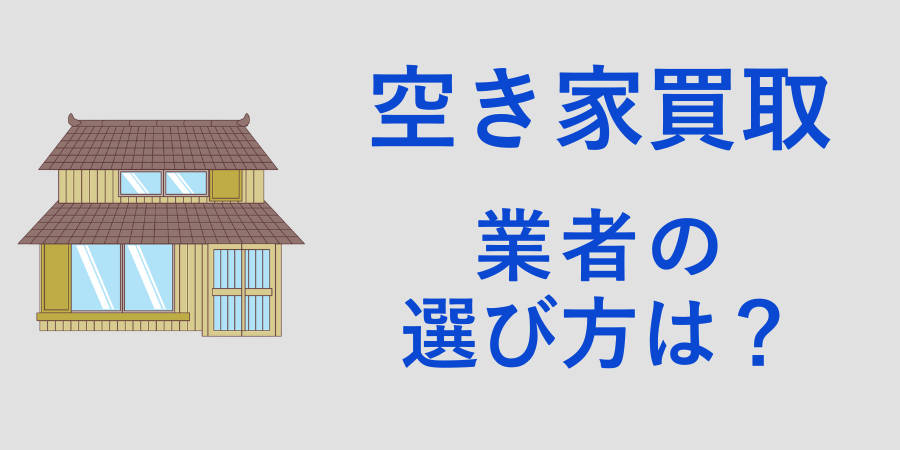 空き家の買取業者を選ぶ際のポイントを解説
